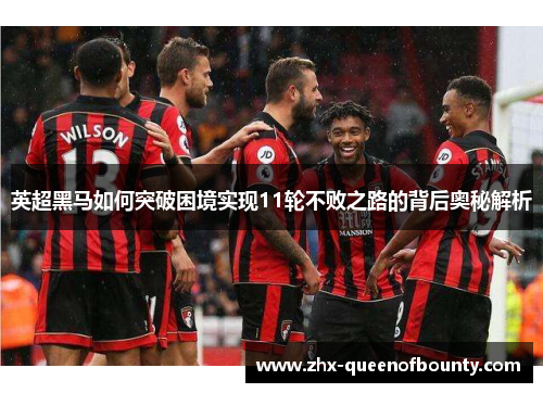英超黑马如何突破困境实现11轮不败之路的背后奥秘解析 英超黑马如何突破困境实现11轮不败之路的背后奥秘解析