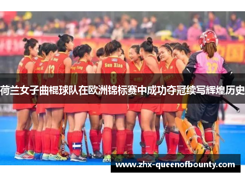 荷兰女子曲棍球队在欧洲锦标赛中成功夺冠续写辉煌历史