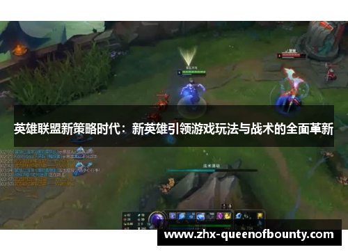 英雄联盟新策略时代:新英雄引领游戏玩法与战术的全面革新 英雄联盟新策略时代:新英雄引领游戏玩法与战术的全面革新