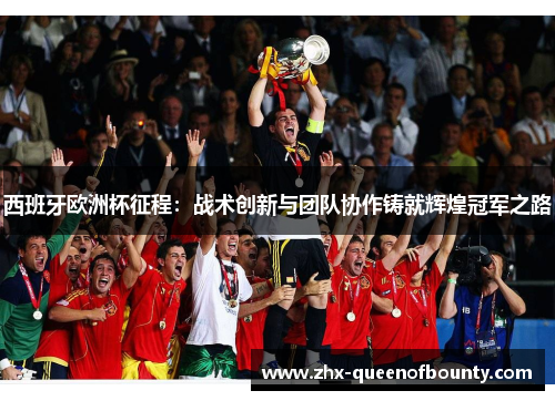 西班牙欧洲杯征程:战术创新与团队协作铸就辉煌冠军之路 西班牙欧洲杯征程:战术创新与团队协作铸就辉煌冠军之路