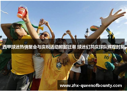 西甲球迷热情聚会与庆祝活动掀起狂潮 球迷们共庆球队辉煌时刻 西甲球迷热情聚会与庆祝活动掀起狂潮 球迷们共庆球队辉煌时刻