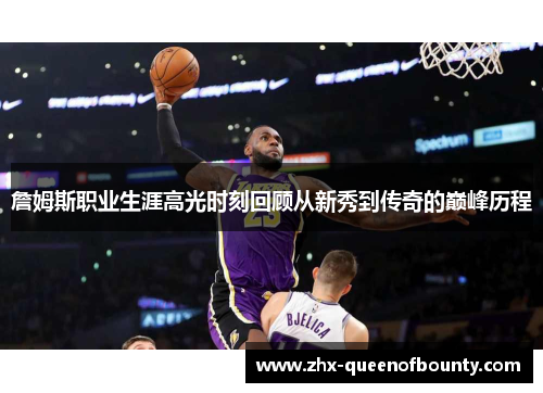 詹姆斯职业生涯高光时刻回顾从新秀到传奇的巅峰历程 詹姆斯职业生涯高光时刻回顾从新秀到传奇的巅峰历程