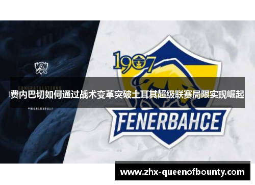费内巴切如何通过战术变革突破土耳其超级联赛局限实现崛起 费内巴切如何通过战术变革突破土耳其超级联赛局限实现崛起