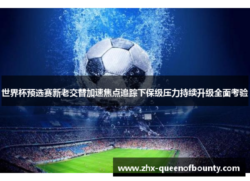 世界杯预选赛新老交替加速焦点追踪下保级压力持续升级全面考验