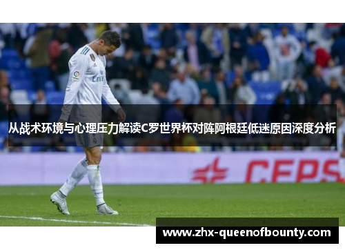 从战术环境与心理压力解读C罗世界杯对阵阿根廷低迷原因深度分析
