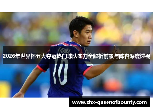 2026年世界杯五大夺冠热门球队实力全解析前景与阵容深度透视