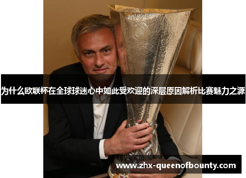 为什么欧联杯在全球球迷心中如此受欢迎的深层原因解析比赛魅力之源