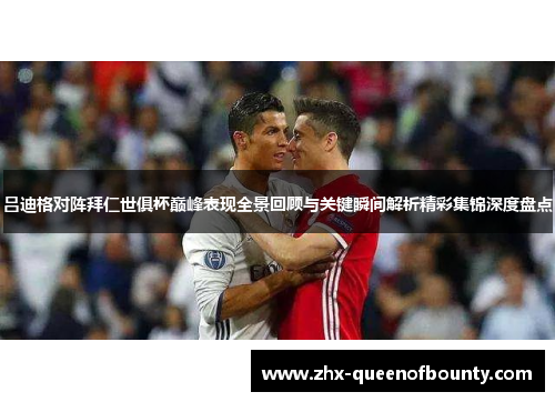 吕迪格对阵拜仁世俱杯巅峰表现全景回顾与关键瞬间解析精彩集锦深度盘点