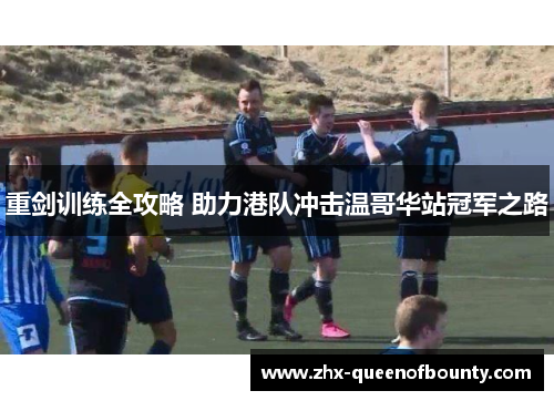 重剑训练全攻略 助力港队冲击温哥华站冠军之路