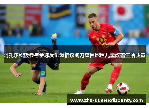 阿扎尔积极参与全球反饥饿倡议助力贫困地区儿童改善生活质量 阿扎尔积极参与全球反饥饿倡议助力贫困地区儿童改善生活质量