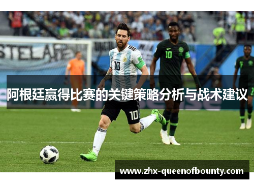 阿根廷赢得比赛的关键策略分析与战术建议