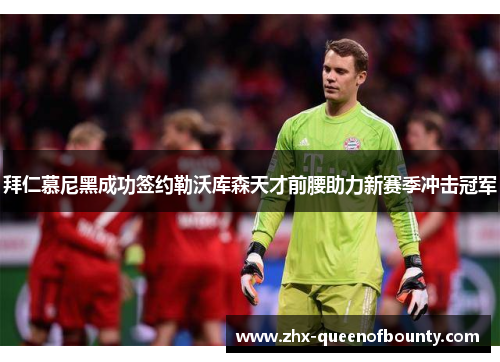 拜仁慕尼黑成功签约勒沃库森天才前腰助力新赛季冲击冠军