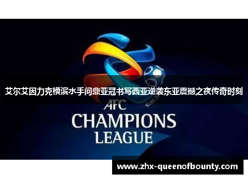 艾尔艾因力克横滨水手问鼎亚冠书写西亚逆袭东亚震撼之夜传奇时刻