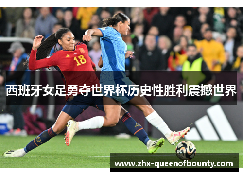 西班牙女足勇夺世界杯历史性胜利震撼世界 西班牙女足勇夺世界杯历史性胜利震撼世界