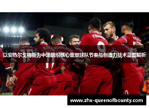 以安热尔戈梅斯为中场组织核心重塑球队节奏与创造力战术蓝图解析