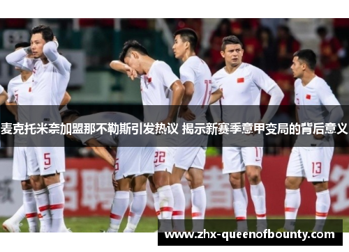麦克托米奈加盟那不勒斯引发热议 揭示新赛季意甲变局的背后意义 麦克托米奈加盟那不勒斯引发热议 揭示新赛季意甲变局的背后意义