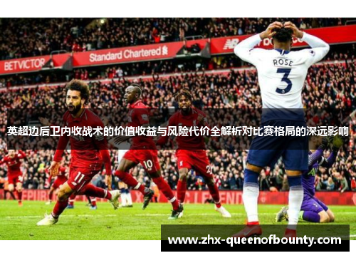 英超边后卫内收战术的价值收益与风险代价全解析对比赛格局的深远影响 英超边后卫内收战术的价值收益与风险代价全解析对比赛格局的深远影响