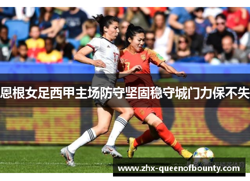 恩根女足西甲主场防守坚固稳守城门力保不失 恩根女足西甲主场防守坚固稳守城门力保不失