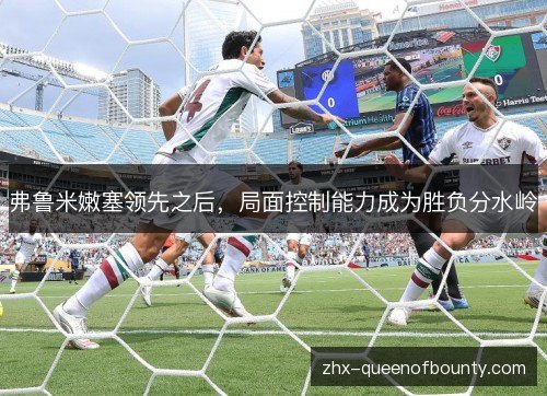 弗鲁米嫩塞领先之后，局面控制能力成为胜负分水岭