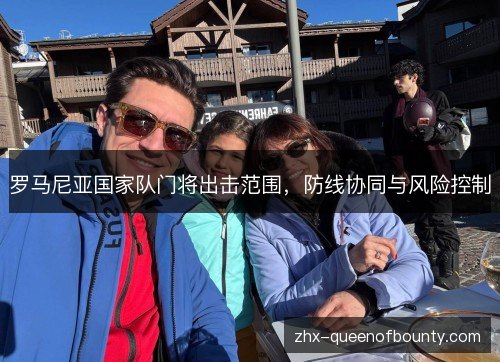 罗马尼亚国家队门将出击范围,防线协同与风险控制 罗马尼亚国家队门将出击范围,防线协同与风险控制